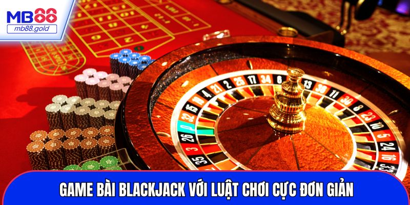 Game bài blackjack với luật chơi cực đơn giản