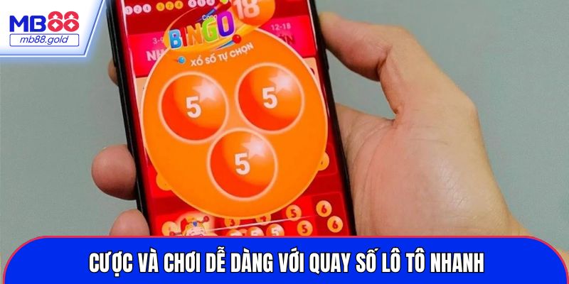 Cược và chơi dễ dàng với quay số lô tô nhanh