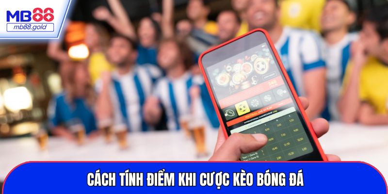 Cách tính điểm khi cược kèo bóng đá