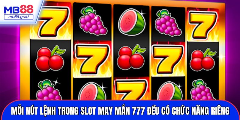 Mỗi nút lệnh trong slot may mắn 777 đều có chức năng riêng