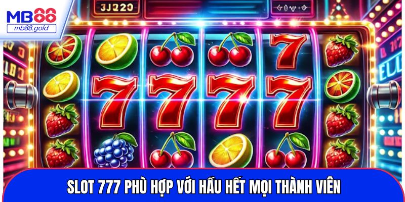 Slot 777 phù hợp với hầu hết mọi thành viên