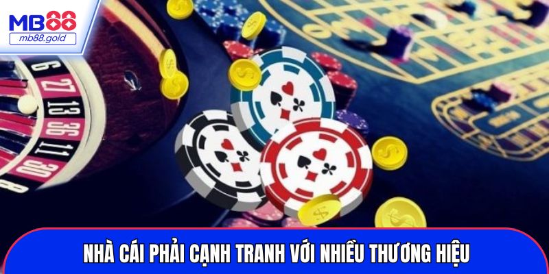Nhà cái phải cạnh tranh với nhiều thương hiệu